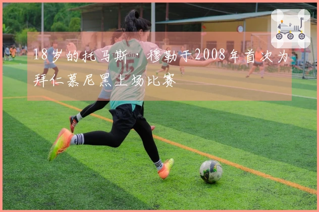 18岁的托马斯·穆勒于2008年首次为拜仁慕尼黑上场比赛