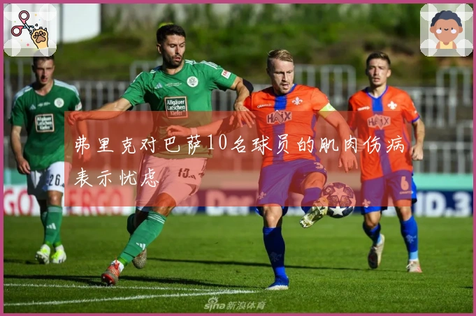 弗里克对巴萨10名球员的肌肉伤病表示忧虑