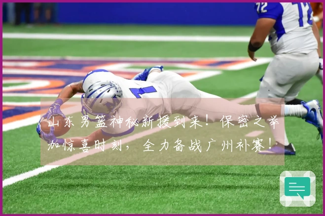 山东男篮神秘新援到来！保密之举加惊喜时刻，全力备战广州补赛！