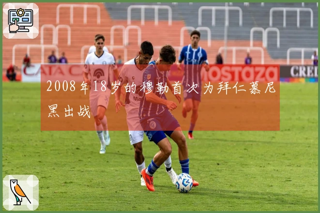 2008年18岁的穆勒首次为拜仁慕尼黑出战
