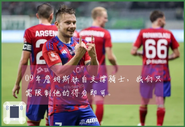 09年詹姆斯独自支撑骑士，我们只需限制他的得分即可。