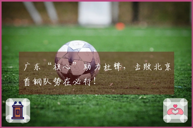 广东“核心”助力杜锋,击败北京首钢队势在必行!