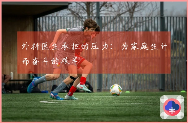 外科医生承担的压力：为家庭生计而奋斗的艰辛