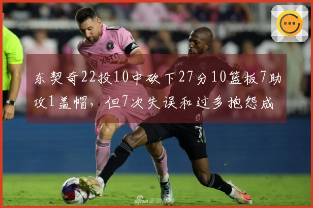 东契奇22投10中砍下27分10篮板7助攻1盖帽，但7次失误和过多抱怨成缺陷