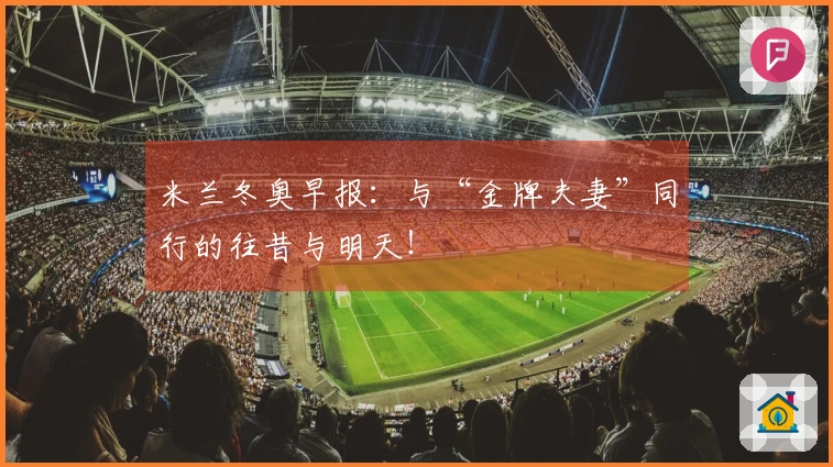 米兰冬奥早报：与“金牌夫妻”同行的往昔与明天！