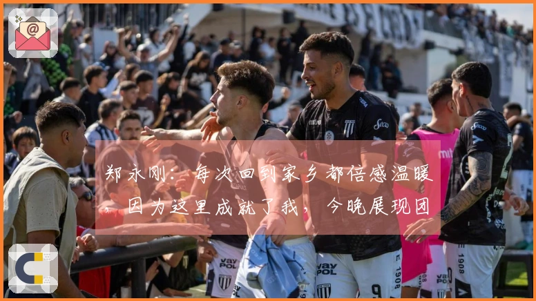 郑永刚：每次回到家乡都倍感温暖，因为这里成就了我，今晚展现团队合作是重点