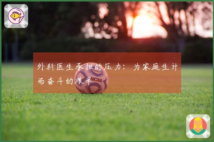 外科医生承担的压力：为家庭生计而奋斗的艰辛